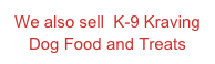 We also sell  K-9 Kraving Dog Food and Treats